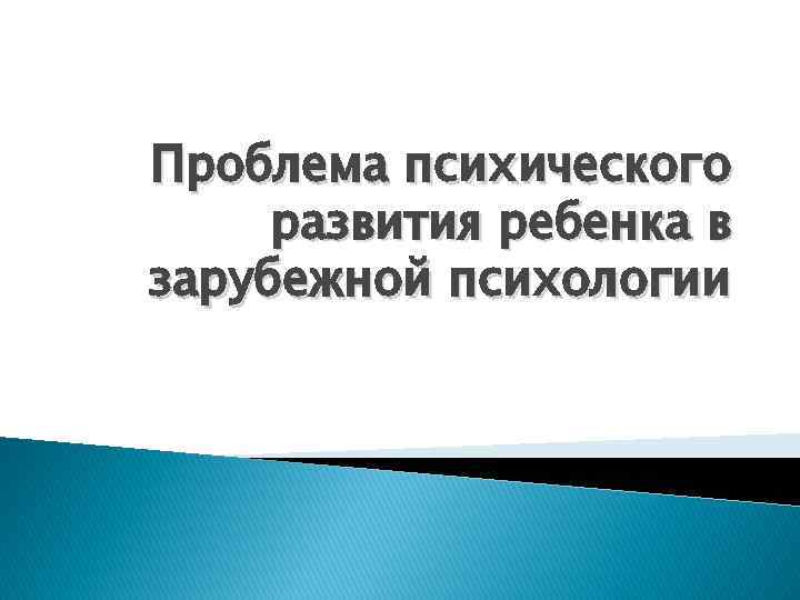 Проблема психического развития ребенка в зарубежной психологии 