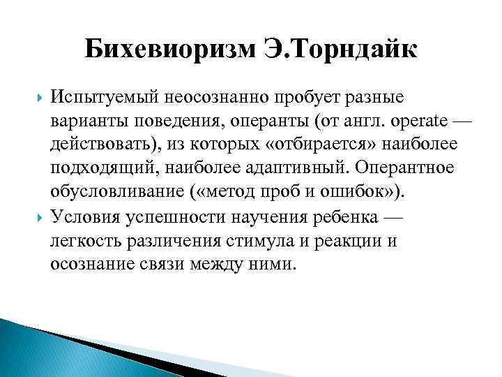 Бихевиоризм Э. Торндайк Испытуемый неосознанно пробует разные варианты поведения, операнты (от англ. operate —