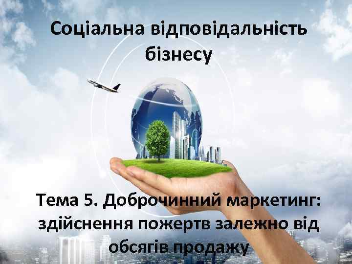Соціальна відповідальність бізнесу Тема 5. Доброчинний маркетинг: здійснення пожертв залежно від обсягів продажу 