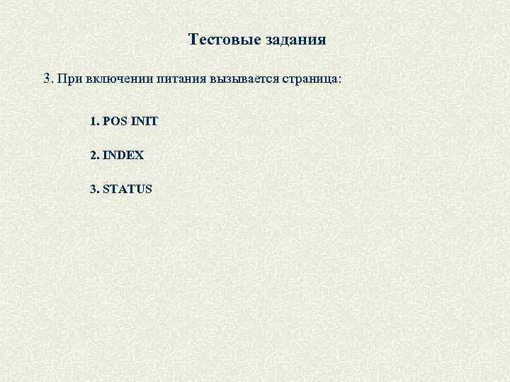 Тестовые задания 3. При включении питания вызывается страница: 1. POS INIT 2. INDEX 3.