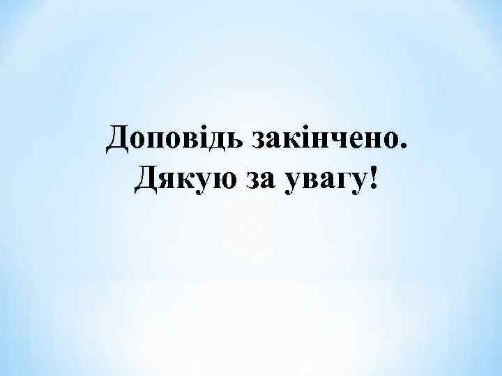 Доповідь закінчено. Дякую за увагу! 