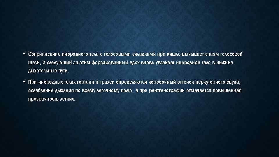  • Соприкасание инородного тела с голосовыми складками при кашле вызывает спазм голосовой щели,