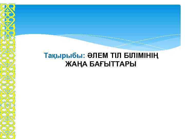 Тақырыбы: ӘЛЕМ ТІЛ БІЛІМІНІҢ ЖАҢА БАҒЫТТАРЫ 