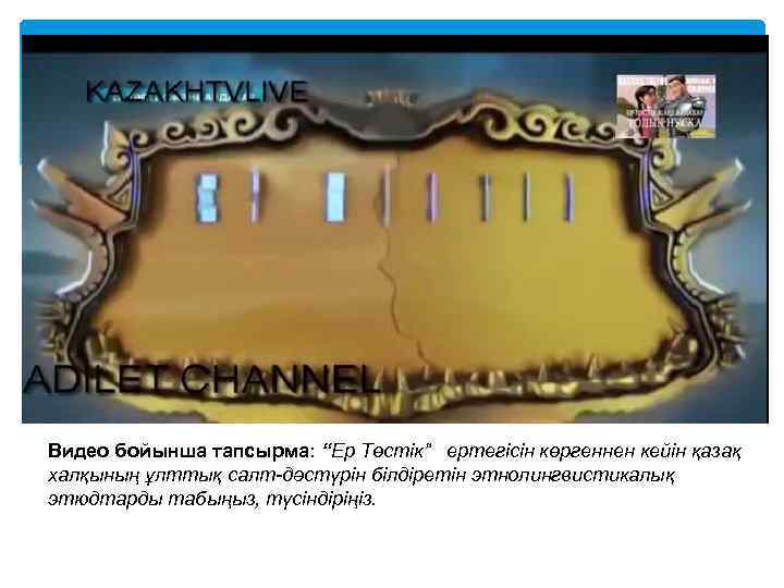 Видео бойынша тапсырма: “Ер Төстік” ертегісін көргеннен кейін қазақ халқының ұлттық салт-дәстүрін білдіретін этнолингвистикалық
