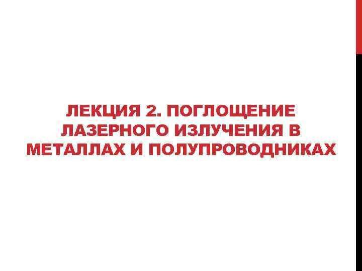 ЛЕКЦИЯ 2. ПОГЛОЩЕНИЕ ЛАЗЕРНОГО ИЗЛУЧЕНИЯ В МЕТАЛЛАХ И ПОЛУПРОВОДНИКАХ 