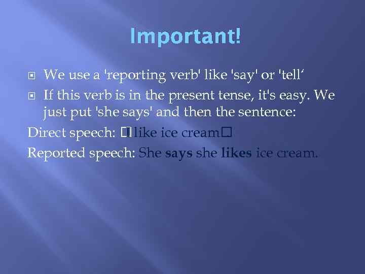 Important! We use a 'reporting verb' like 'say' or 'tell‘ If this verb is