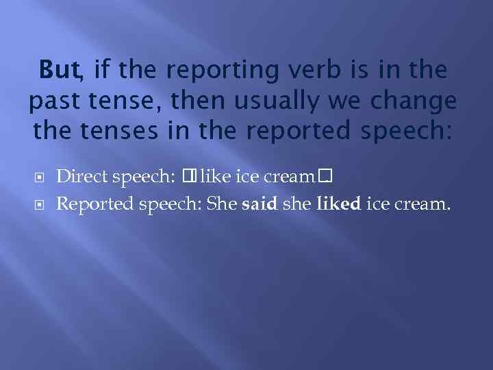 But, if the reporting verb is in the past tense, then usually we change