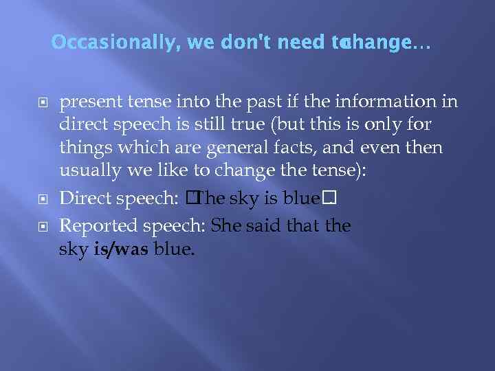 Occasionally, we don't need to change… present tense into the past if the information