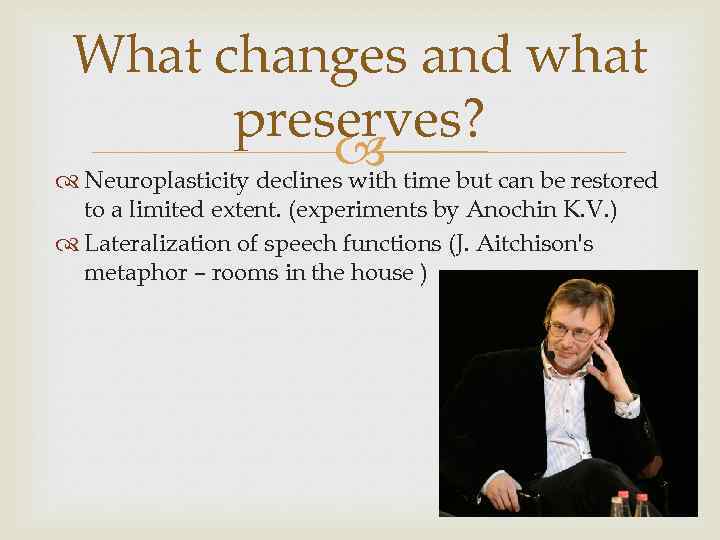 What changes and what preserves? time but can be restored Neuroplasticity declines with to