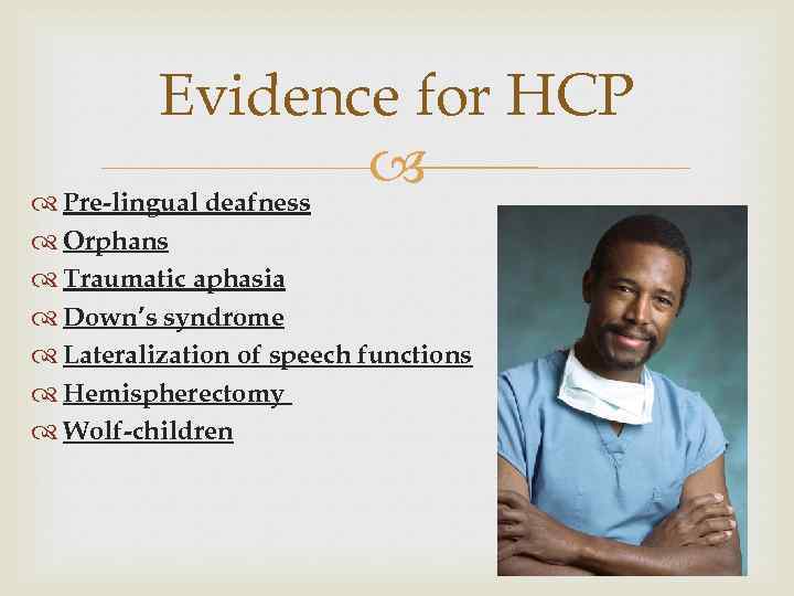 Evidence for HCP Pre-lingual deafness Orphans Traumatic aphasia Down’s syndrome Lateralization of speech functions