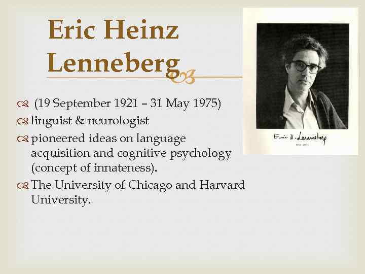 Eric Heinz Lenneberg (19 September 1921 – 31 May 1975) linguist & neurologist pioneered