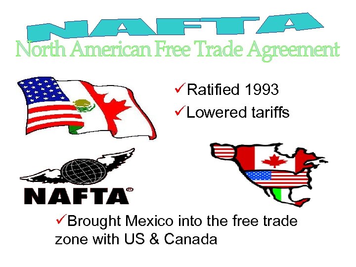 üRatified 1993 üLowered tariffs üBrought Mexico into the free trade zone with US &