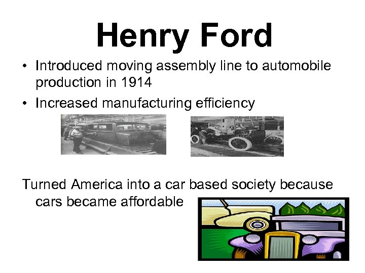 Henry Ford • Introduced moving assembly line to automobile production in 1914 • Increased