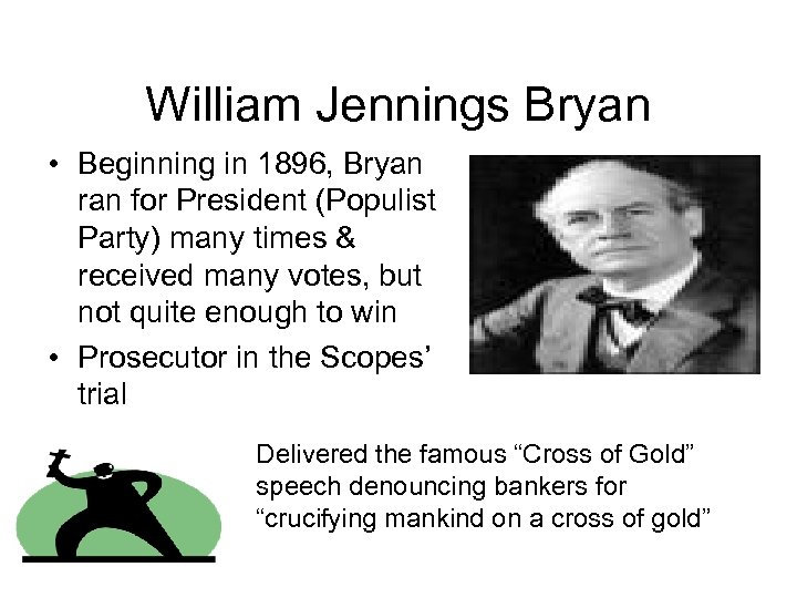 William Jennings Bryan • Beginning in 1896, Bryan ran for President (Populist Party) many