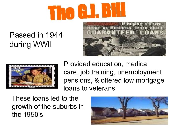 The G. I. Bill Passed in 1944 during WWII Provided education, medical care, job