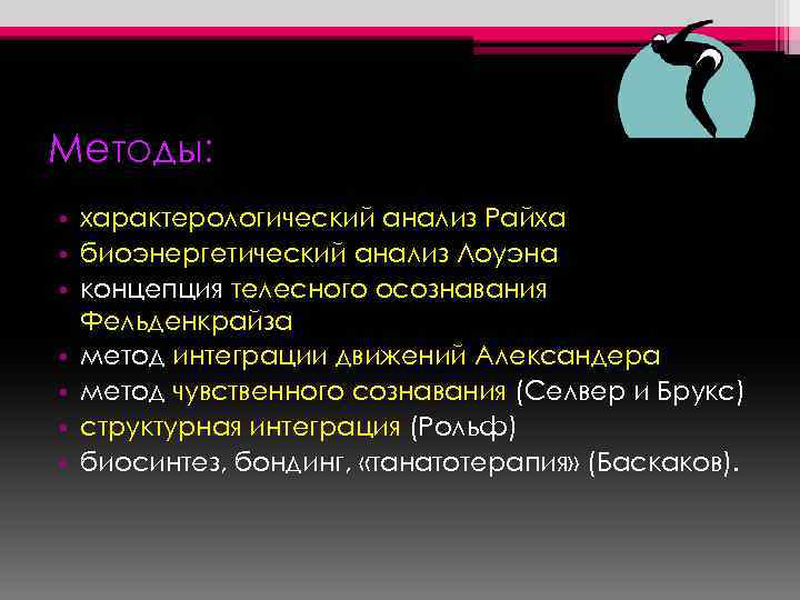 Методы: • характерологический анализ Райха • биоэнергетический анализ Лоуэна • концепция телесного осознавания Фельденкрайза