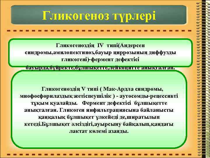 Гликогеноз түрлері Гликогеноздің IV типі(Андерсен синдромы, амилопектиноз, бауыр циррозының диффузды гликогені)-фермент дефектісі бауырда, бүйректе,