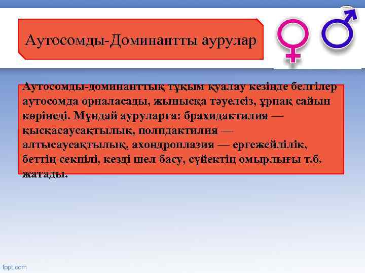 Аутосомды-Доминантты аурулар Аутосомды-доминанттық тұқым қуалау кезінде белгілер аутосомда орналасады, жынысқа тәуелсіз, ұрпақ сайын көрінеді.