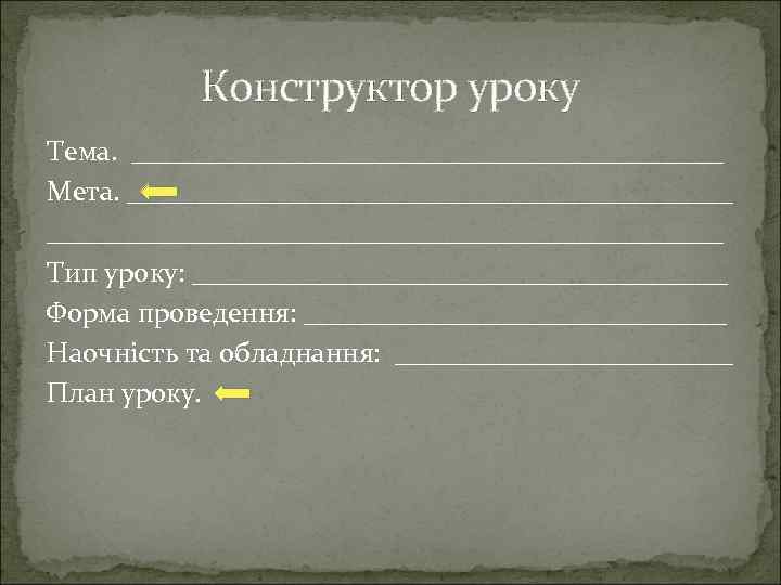 Конструктор уроку Тема. _____________________ Мета. ________________________________________________ Тип уроку: ___________________ Форма проведення: _______________ Наочність та