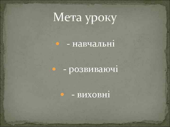 Мета уроку - навчальні - розвиваючі - виховні 