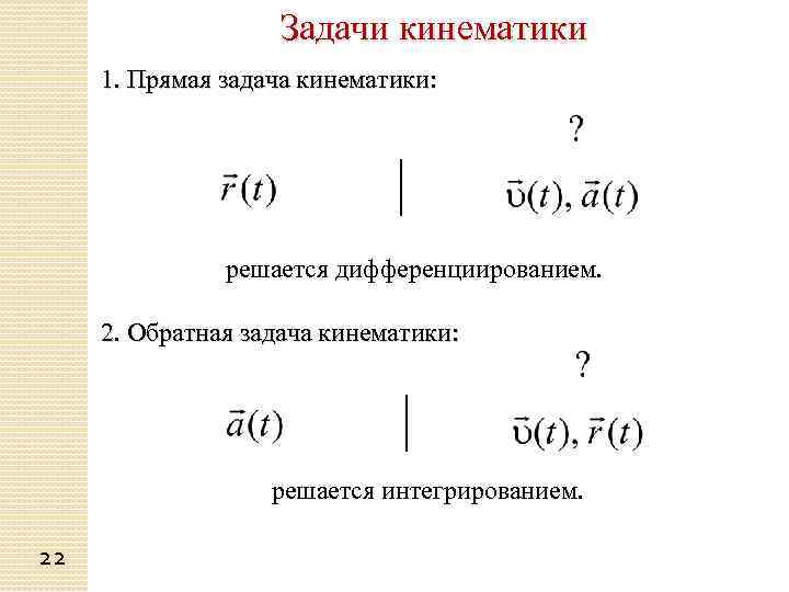 Задачи кинематики 1. Прямая задача кинематики: решается дифференциированием. 2. Обратная задача кинематики: решается интегрированием.