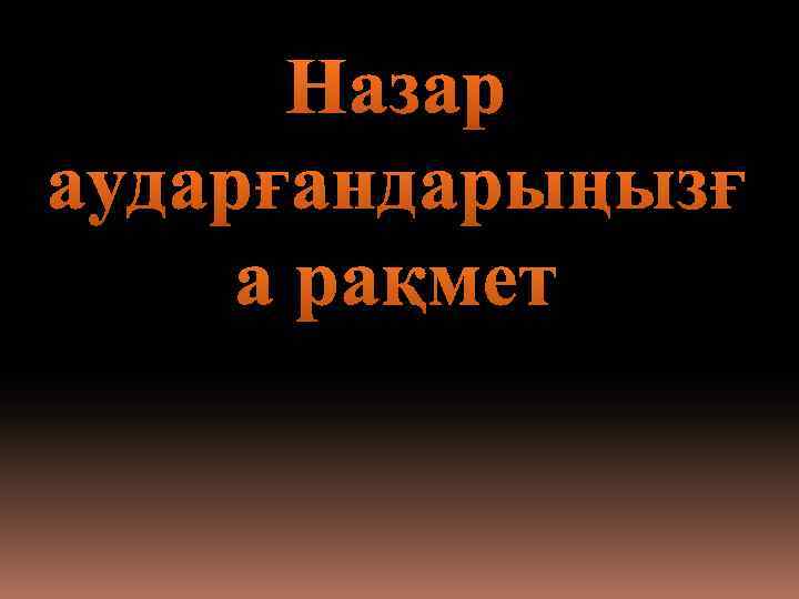 Назар аударғандарыңызғ а рақмет 