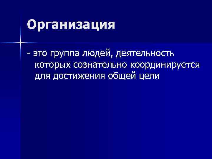 Организация - это группа людей, деятельность которых сознательно координируется для достижения общей цели 