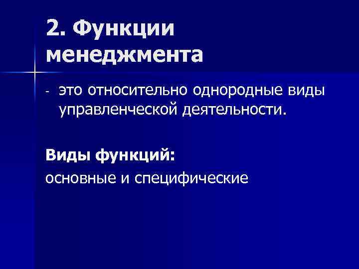 2. Функции менеджмента - это относительно однородные виды управленческой деятельности. Виды функций: основные и