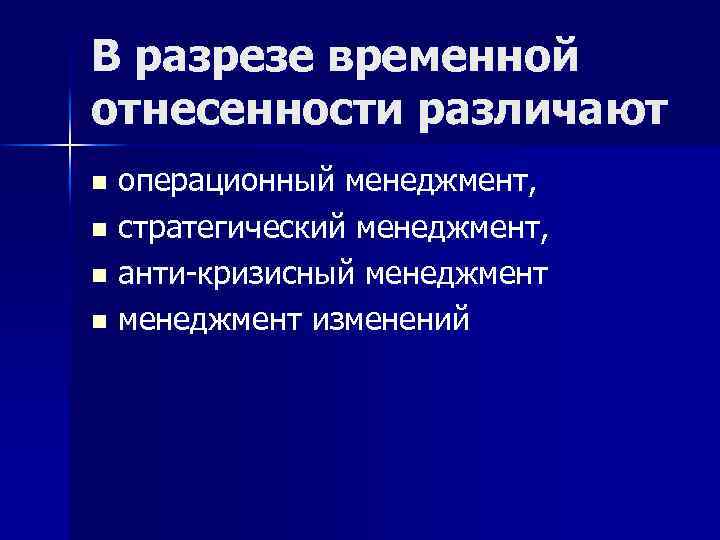 В разрезе временной отнесенности различают операционный менеджмент, n стратегический менеджмент, n анти-кризисный менеджмент n