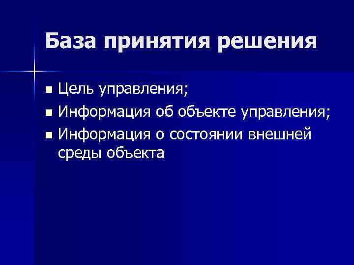 База принятия решения Цель управления; n Информация об объекте управления; n Информация о состоянии