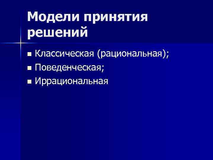 Модели принятия решений Классическая (рациональная); n Поведенческая; n Иррациональная n 