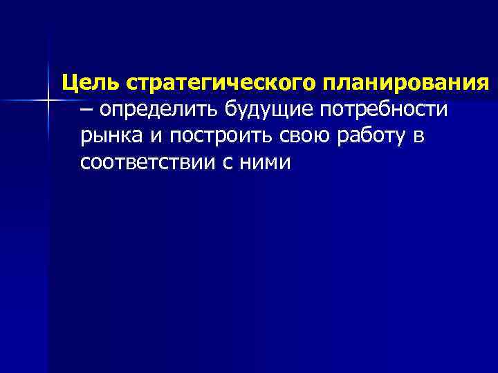 Цель стратегического планирования – определить будущие потребности рынка и построить свою работу в соответствии