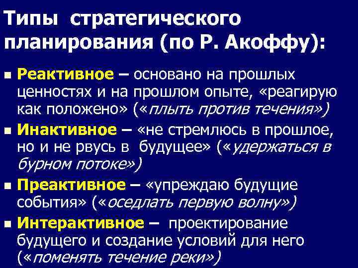 Типы стратегического планирования (по Р. Акоффу): Реактивное – основано на прошлых ценностях и на