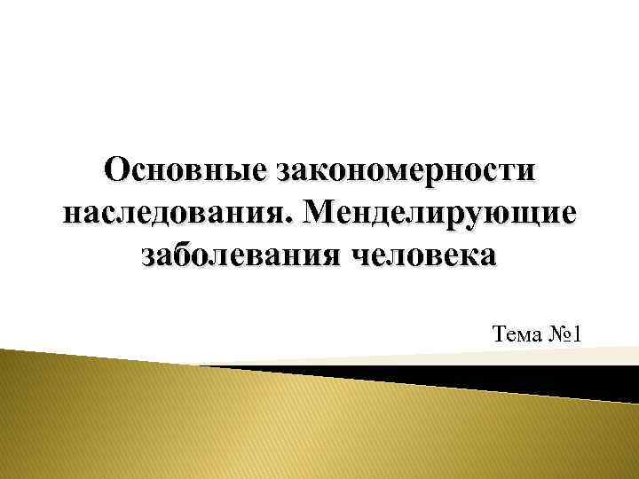 Основные закономерности наследования. Менделирующие заболевания человека Тема № 1 