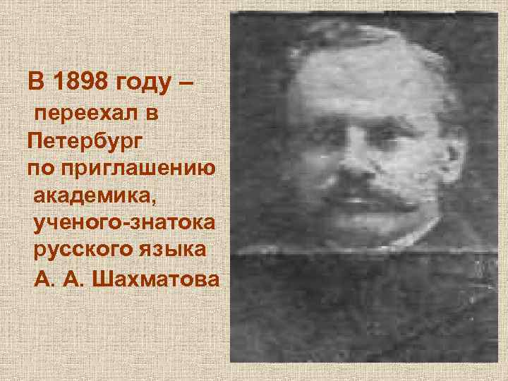 В 1898 году – переехал в Петербург по приглашению академика, ученого-знатока русского языка А.