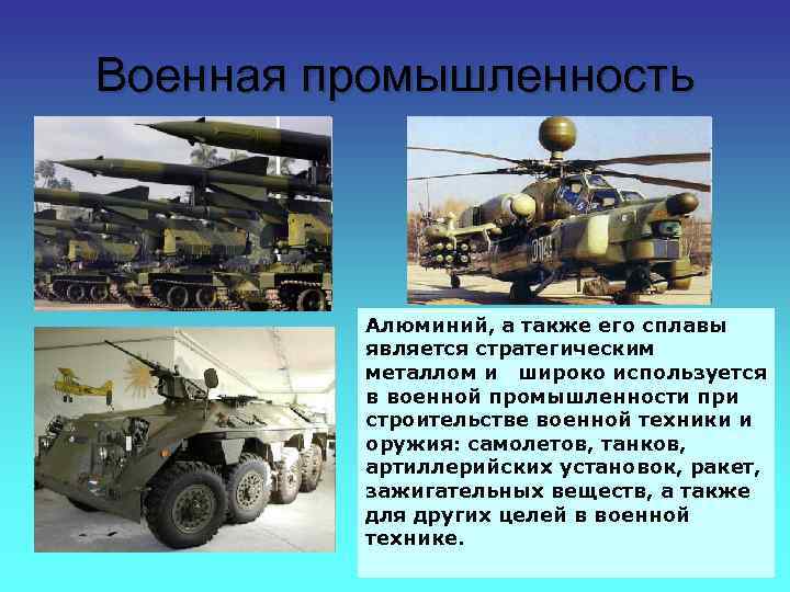Военная промышленность Алюминий, а также его сплавы является стратегическим металлом и широко используется в