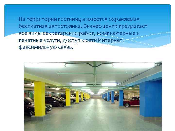  На территории гостиницы имеется охраняемая бесплатная автостоянка. Бизнес-центр предлагает все виды секретарских работ,