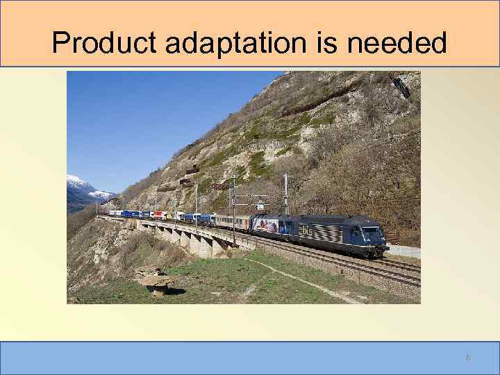 Product adaptation is needed 6 