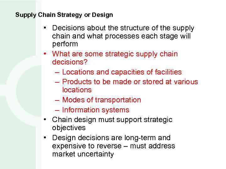 Supply Chain Strategy or Design • Decisions about the structure of the supply chain