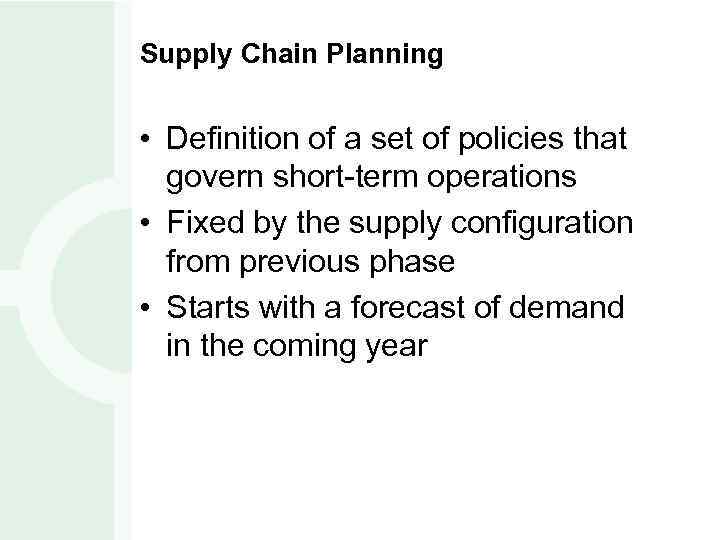 Supply Chain Planning • Definition of a set of policies that govern short-term operations