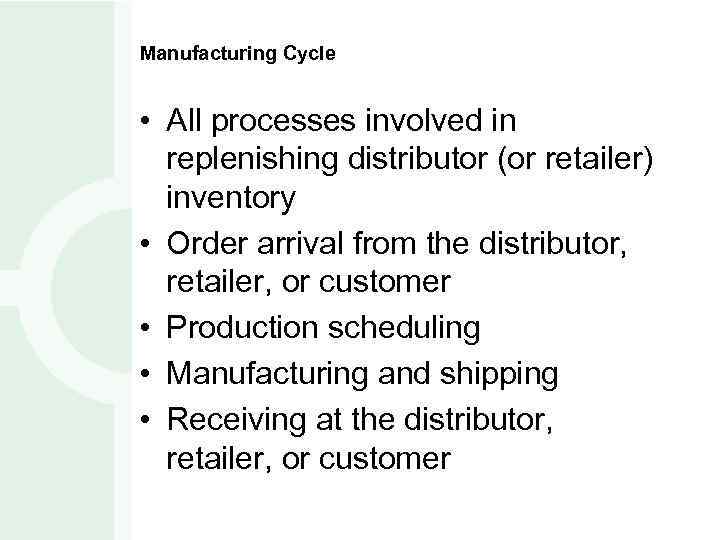 Manufacturing Cycle • All processes involved in replenishing distributor (or retailer) inventory • Order