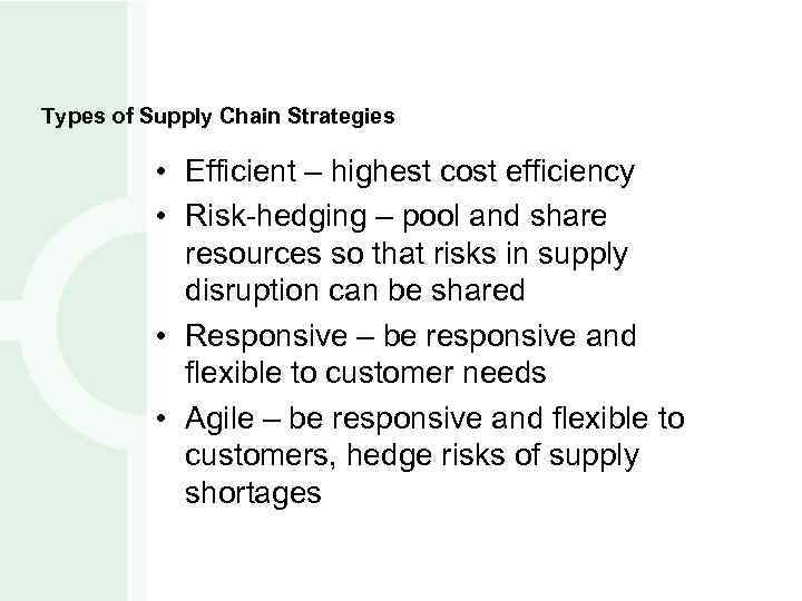 Types of Supply Chain Strategies • Efficient – highest cost efficiency • Risk-hedging –