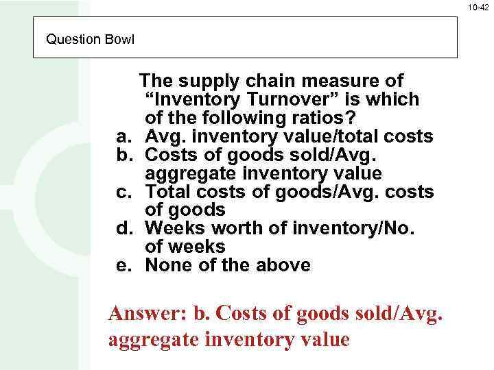 10 -42 Question Bowl The supply chain measure of “Inventory Turnover” is which of