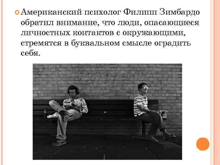  Американский психолог Филипп Зимбардо обратил внимание, что люди, опасающиеся личностных контактов с окружающими,