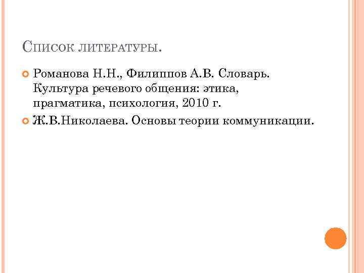 СПИСОК ЛИТЕРАТУРЫ. Романова Н. Н. , Филиппов А. В. Словарь. Культура речевого общения: этика,