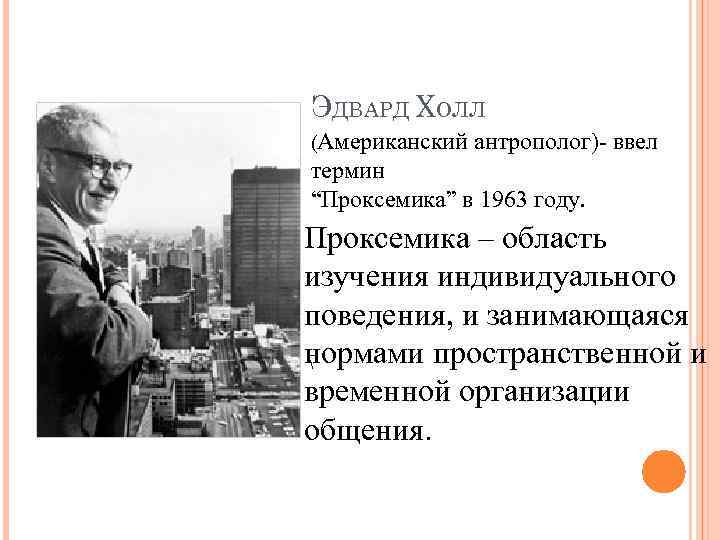 ЭДВАРД ХОЛЛ (Американский антрополог)- ввел термин “Проксемика” в 1963 году. Проксемика – область изучения