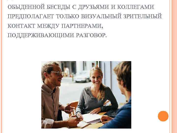 ОБЫДЕННОЙ БЕСЕДЫ С ДРУЗЬЯМИ И КОЛЛЕГАМИ ПРЕДПОЛАГАЕТ ТОЛЬКО ВИЗУАЛЬНЫЙ ЗРИТЕЛЬНЫЙ КОНТАКТ МЕЖДУ ПАРТНЕРАМИ, ПОДДЕРЖИВАЮЩИМИ