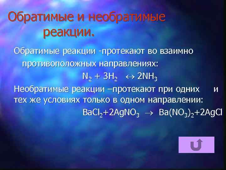 Обратимые и необратимые реакции. Обратимые реакции -протекают во взаимно противоположных направлениях: N 2 +