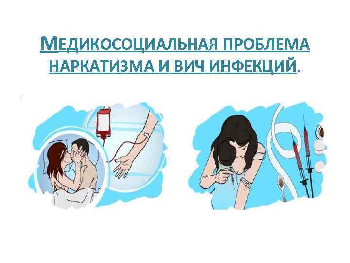 МЕДИКОСОЦИАЛЬНАЯ ПРОБЛЕМА НАРКАТИЗМА И ВИЧ ИНФЕКЦИЙ. 