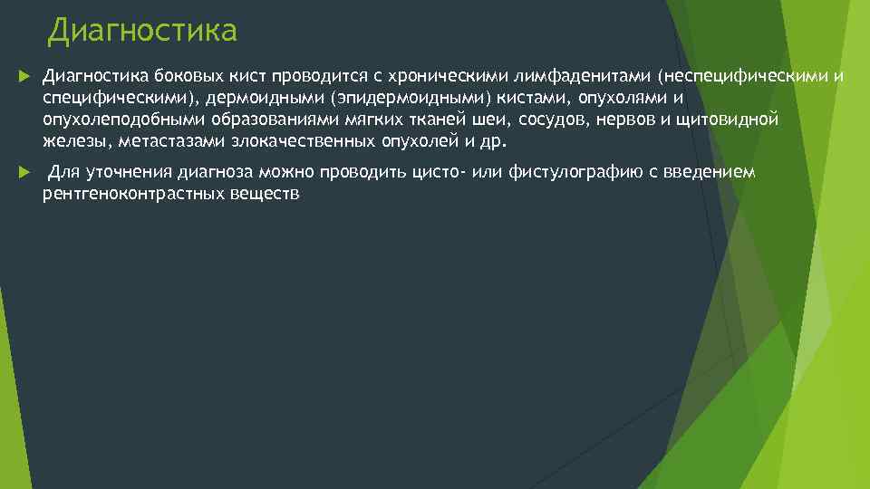 Диагностика боковых кист проводится с хроническими лимфаденитами (неспецифическими и специфическими), дермоидными (эпидермоидными) кистами, опухолями